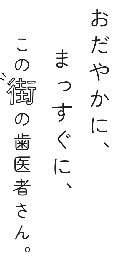 おだやかに、まっすぐに、この街の歯医者さん